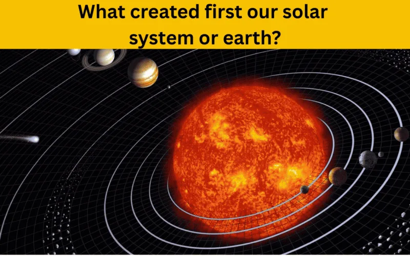 What created first our solar system or earth?