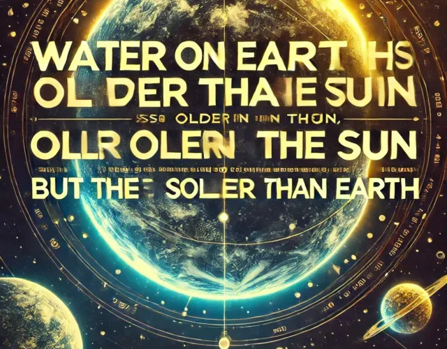 Water on earth is older than sun but sun is older than earth