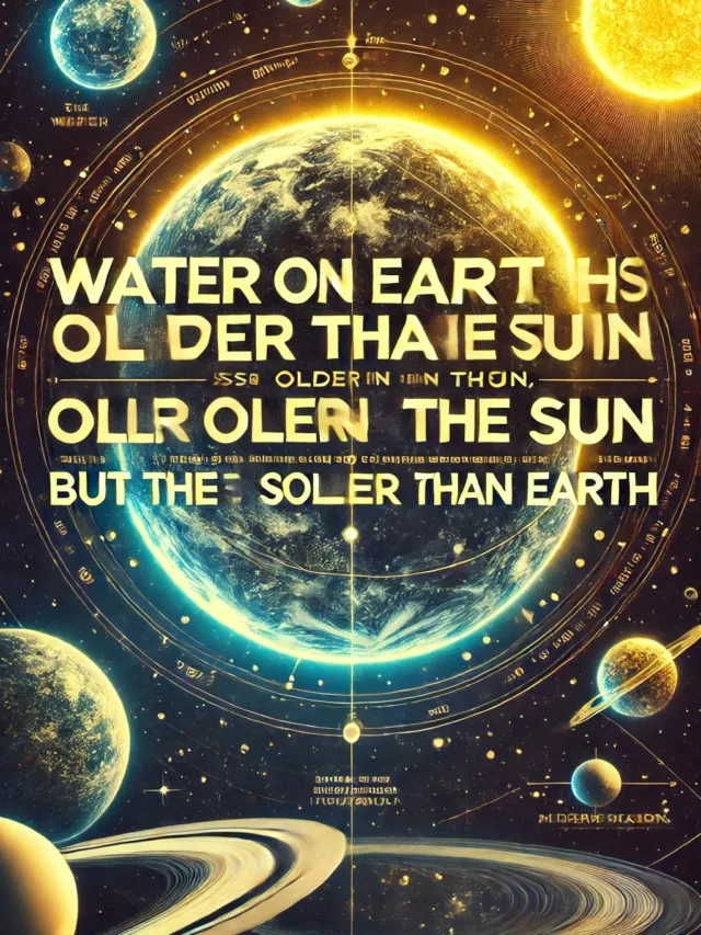 Water on earth is older than sun but sun is older than earth